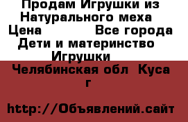 Продам Игрушки из Натурального меха › Цена ­ 1 000 - Все города Дети и материнство » Игрушки   . Челябинская обл.,Куса г.